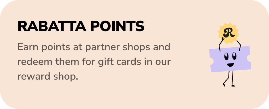Rabatta Points – earn points at partner shops and redeem them for gift cards in our reward shop.